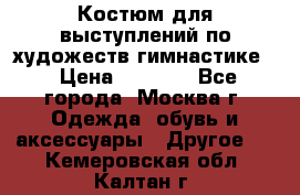 Костюм для выступлений по художеств.гимнастике  › Цена ­ 4 000 - Все города, Москва г. Одежда, обувь и аксессуары » Другое   . Кемеровская обл.,Калтан г.